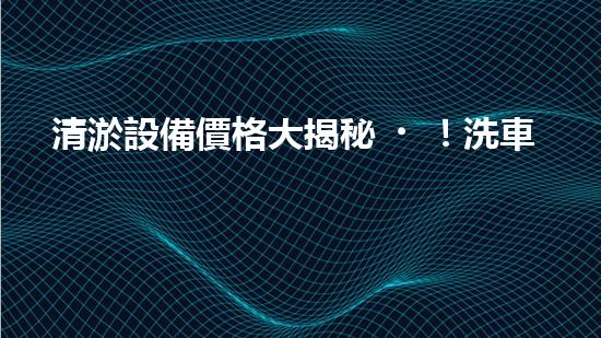 清淤設備價格大揭秘！洗車場必備，究竟是天價還是物美價廉？
